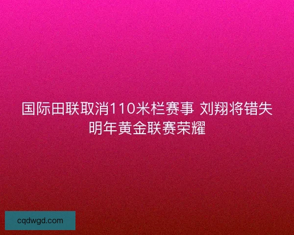 国际田联取消110米栏赛事 刘翔将错失明年黄金联赛荣耀